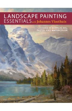 Landscape Painting Essentials with Johannes Vloothuis: Lessons in Acrylic, Oil, Pastel and Watercolor - Johannes Vloothuis
