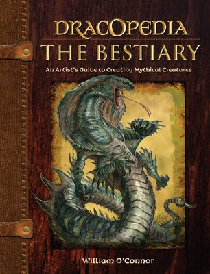 Dracopedia the Bestiary: An Artist's Guide to Creating Mythical Creatures - William O'connor