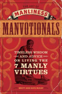 The Art of Manliness Manvotionals: Timeless Wisdom and Advice on Living the 7 Manly Virtues - Brett Mckay