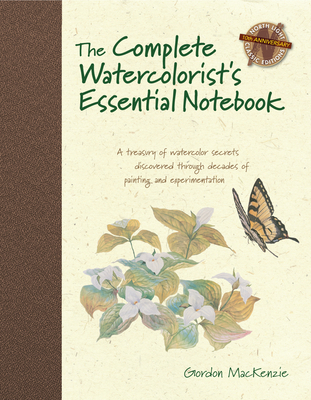 The Complete Watercolorist's Essential Notebook: A Treasury of Watercolor Secrets Discovered Through Decades of Painting and Expe Rimentation - Gordon Mackenzie