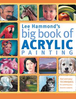 Lee Hammond's Big Book of Acrylic Painting: Fast, Easy Techniques for Painting Your Favorite Subjects - Lee Hammond