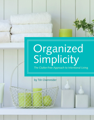 Organized Simplicity: The Clutter-Free Approach to Intentional Living - Tsh Oxenreider