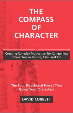 Coperta cărții 'The Compass of Character: Creating Complex Motivation for Compelling Characters in Fiction, Film, and TV - David Corbett'
