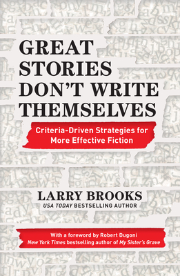 Great Stories Don't Write Themselves: Criteria-Driven Strategies for More Effective Fiction - Larry Brooks