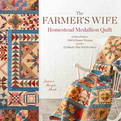 The Farmer's Wife Homestead Medallion Quilt: Letters from a 1910's Pioneer Woman and the 121 Blocks That Tell Her Story - Laurie Aaron Hird