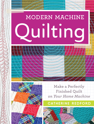 Modern Machine Quilting: Make a Perfectly Finished Quilt on Your Home Machine - Catherine Redford