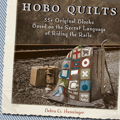 Hobo Quilts: 55+ Original Blocks Based on the Secret Language of Riding the Rails - Debra G. Henninger
