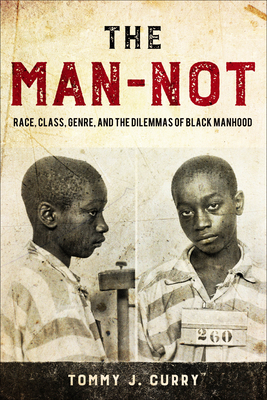 The Man-Not: Race, Class, Genre, and the Dilemmas of Black Manhood - Tommy J. Curry