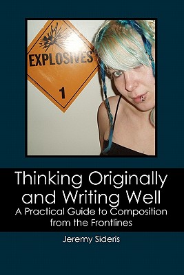 Thinking Originally and Writing Well: A Practical Guide to Composition from the Frontlines - Jeremy Sideris