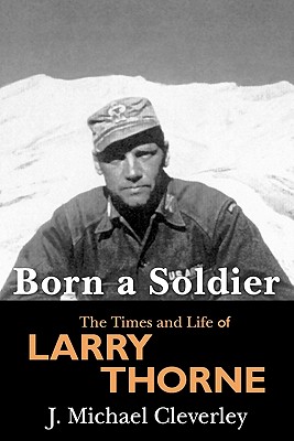 Born a Soldier: The Times and Life of Larry A Thorne - J. Michael Cleverley