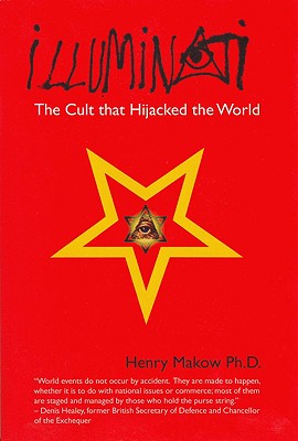 Illuminati: The Cult That Hijacked the World - Henry Makow Ph. D.