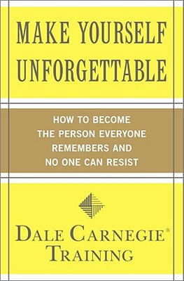 Make Yourself Unforgettable: How to Become the Person Everyone Remembers and No One Can Resist - Dale Carnegie Training
