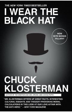 I Wear the Black Hat: Grappling with Villains (Real and Imagined) - Chuck Klosterman