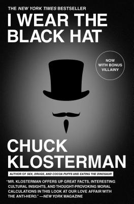 I Wear the Black Hat: Grappling with Villains (Real and Imagined) - Chuck Klosterman