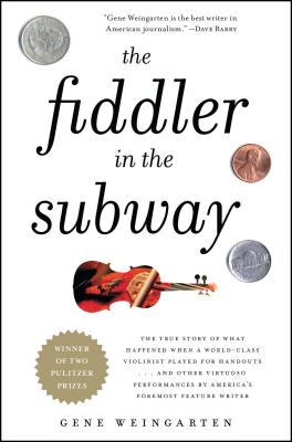 The Fiddler in the Subway: The True Story of What Happened When a World-Class Violinist Played for Handouts... and Other Virtuoso Performances by - Gene Weingarten