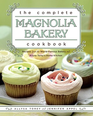 The Complete Magnolia Bakery Cookbook: Recipes from the World-Famous Bakery and Allysa Torey's Home Kitchen - Jennifer Appel