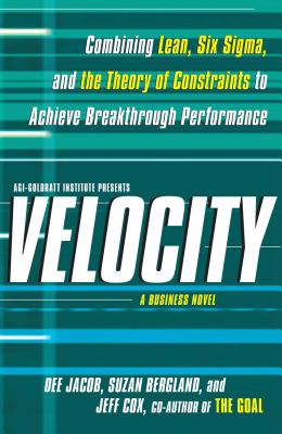 Velocity: Combining Lean, Six SIGMA and the Theory of Constraints to Achieve Breakthrough Performance - A Business Novel - Dee Jacob