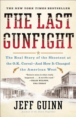The Last Gunfight: The Real Story of the Shootout at the O.K. Corral-And How It Changed the American West - Jeff Guinn