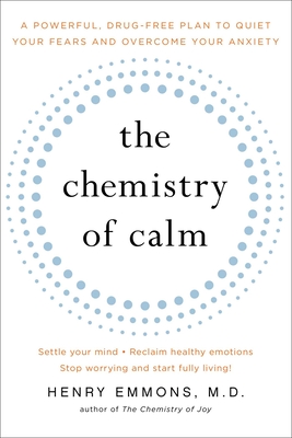 The Chemistry of Calm: A Powerful, Drug-Free Plan to Quiet Your Fears and Overcome Your Anxiety - Henry Emmons Md