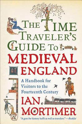 The Time Traveler's Guide to Medieval England: A Handbook for Visitors to the Fourteenth Century - Ian Mortimer