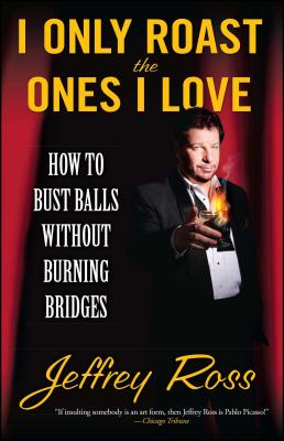 I Only Roast the Ones I Love: How to Bust Balls Without Burning Bridges - Jeffrey Ross