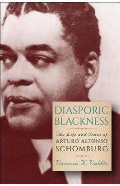 Poza produsului Diasporic Blackness: The Life and Times of Arturo Alfonso Schomburg - Vanessa K. Vald�s