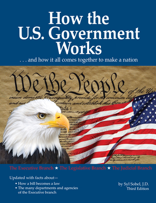 How the U.S. Government Works: ...and How It All Comes Together to Make a Nation - Syl Sobel J. D.
