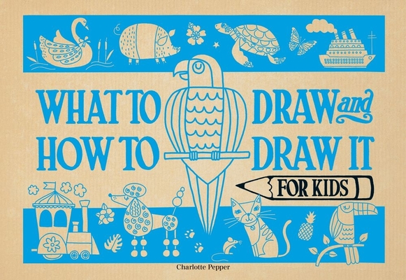 What to Draw and How to Draw It for Kids - Charlotte Pepper