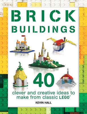 Brick Buildings: 40 Clever & Creative Ideas to Make from Classic Lego - Kevin Hall