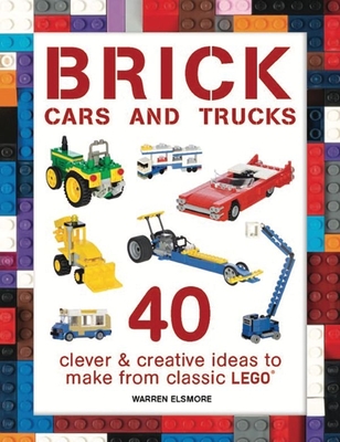 Brick Cars and Trucks: 40 Clever & Creative Ideas to Make from Classic Lego - Warren Elsmore