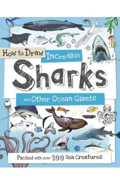 How to Draw Incredible Sharks and Other Ocean Giants: Packed with Over 80 Creatures of the Sea - Fiona Gowen