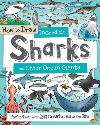 How to Draw Incredible Sharks and Other Ocean Giants: Packed with Over 80 Creatures of the Sea - Fiona Gowen