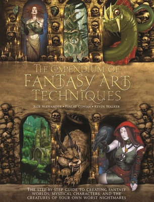 The Compendium of Fantasy Art Techniques: The Step-By-Step Guide to Creating Fantasy Worlds, Mystical Characters, and the Creatures of Your Own Worst - Rob Alexander