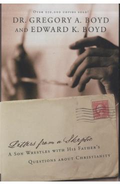 Letters from a Skeptic: A Son Wrestles with His Father's Questions about Christianity - Gregory A. Boyd