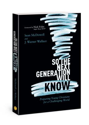 So the Next Generation Will Know: Preparing Young Christians for a Challenging World - Sean Mcdowell