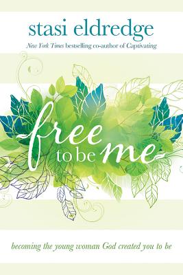 Free to Be Me: Becoming the Young Woman God Created You to Be - Stasi Eldredge