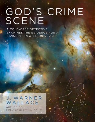 God's Crime Scene: A Cold-Case Detective Examines the Evidence for a Divinely Created Universe - J. Warner Wallace