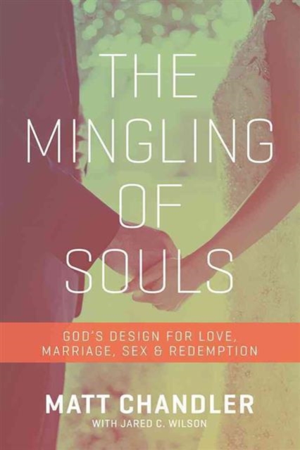 The Mingling of Souls: God's Design for Love, Marriage, Sex, and Redemption - Matt Chandler
