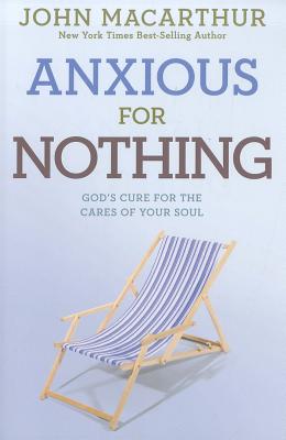 Anxious for Nothing: God's Cure for the Cares of Your Soul - John Macarthur Jr