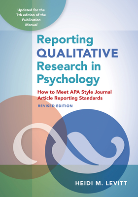 Reporting Qualitative Research in Psychology: How to Meet APA Style Journal Article Reporting Standards, Revised Edition, 2020 Copyright - Heidi M. Levitt