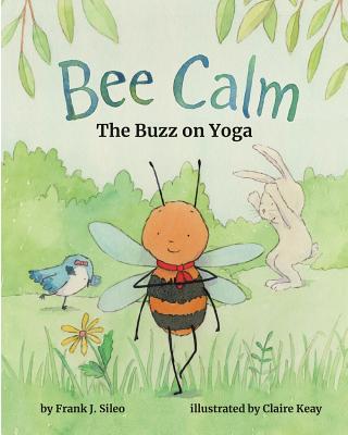 Bee Calm: The Buzz on Yoga - Frank J. Sileo