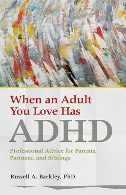When an Adult You Love Has ADHD: Professional Advice for Parents, Partners, and Siblings - Russell A. Barkley