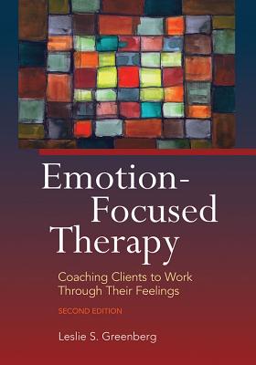 Emotion-Focused Therapy: Coaching Clients to Work Through Their Feelings - Leslie S. Greenberg