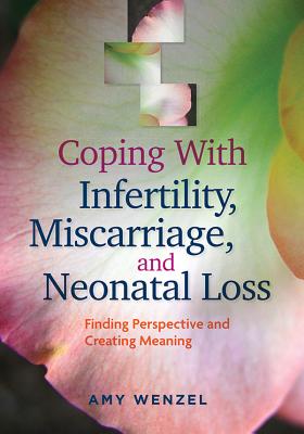 Coping with Infertility, Miscarriage, and Neonatal Loss: Finding Perspective and Creating Meaning - Amy Wenzel