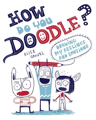 How Do You Doodle?: Drawing My Feelings and Emotions - Elise Gravel