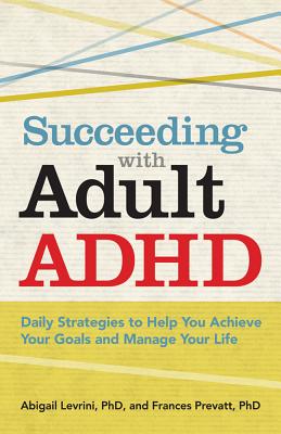 Succeeding with Adult ADHD: Daily Strategies to Help You Achieve Your Goals and Manage Your Life - Abigail Levrini