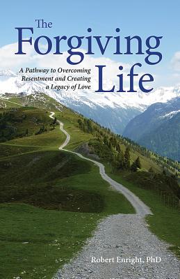 The Forgiving Life: A Pathway to Overcoming Resentment and Creating a Legacy of Love - Robert D. Enright