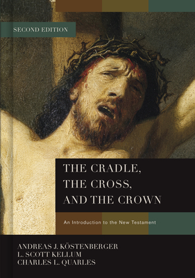The Cradle, the Cross, and the Crown: An Introduction to the New Testament - Andreas J. K�stenberger