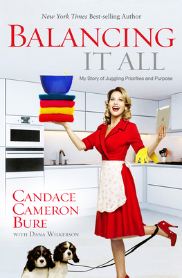 Balancing It All: My Story of Juggling Priorities and Purpose - Candace Cameron Bure