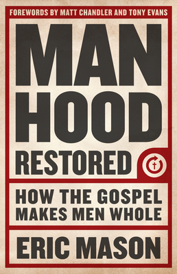 Manhood Restored: How the Gospel Makes Men Whole - Eric Mason